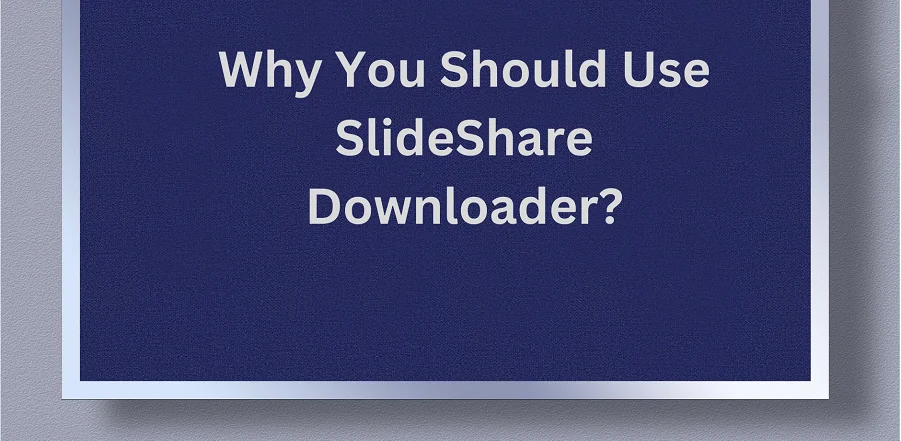 Why You Should Use SlideShare Downloader?